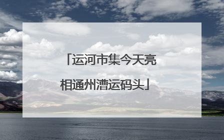 运河市集今天亮相通州漕运码头