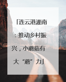 连云港灌南：推动乡村振兴，小蘑菇有大“蘑”力