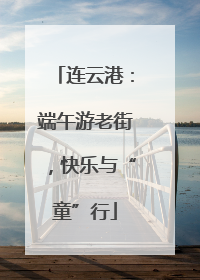 连云港：端午游老街，快乐与“童”行