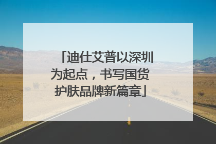 迪仕艾普以深圳为起点，书写国货护肤品牌新篇章