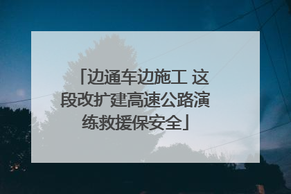 边通车边施工 这段改扩建高速公路演练救援保安全