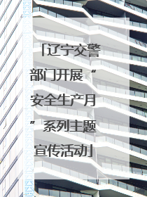 辽宁交警部门开展“安全生产月”系列主题宣传活动
