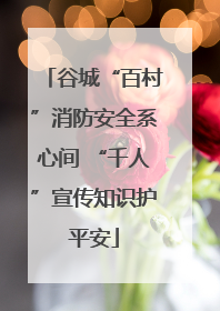 谷城“百村”消防安全系心间 “千人”宣传知识护平安