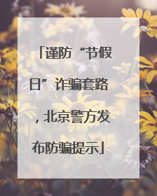 谨防“节假日”诈骗套路，北京警方发布防骗提示