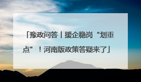 豫政问答丨援企稳岗“划重点”！河南版政策答疑来了