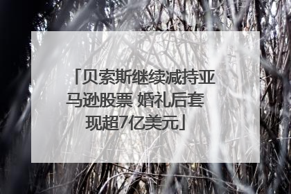贝索斯继续减持亚马逊股票 婚礼后套现超7亿美元