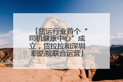 货运行业首个“司机健康中心”成立，货拉拉和深圳职防院联合运营