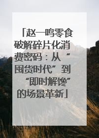 赵一鸣零食破解碎片化消费密码：从“囤货时代”到“即时解馋”的场景革新