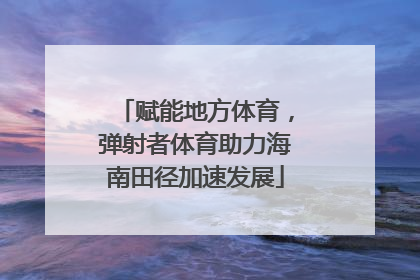 赋能地方体育，弹射者体育助力海南田径加速发展