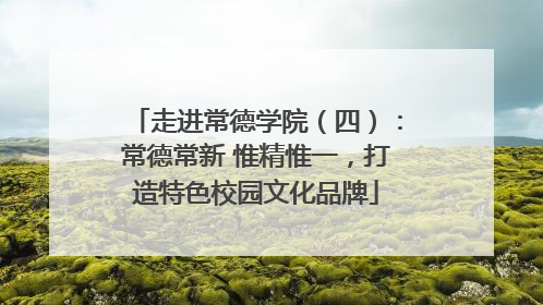 走进常德学院（四）：常德常新 惟精惟一，打造特色校园文化品牌