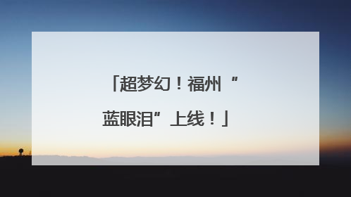 超梦幻！福州“蓝眼泪”上线！