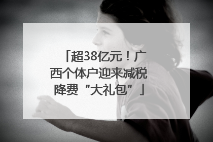 超38亿元！广西个体户迎来减税降费“大礼包”