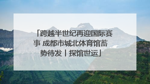 跨越半世纪再迎国际赛事 成都市城北体育馆蓄势待发丨探馆世运