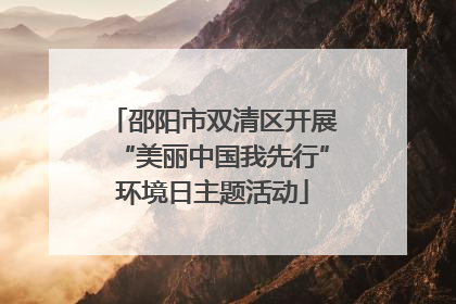 邵阳市双清区开展“美丽中国我先行”环境日主题活动