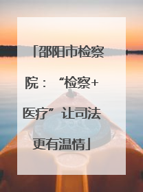 邵阳市检察院：“检察+医疗”让司法更有温情