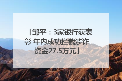 邹平：3家银行获表彰 年内成功拦截涉诈资金27.5万元