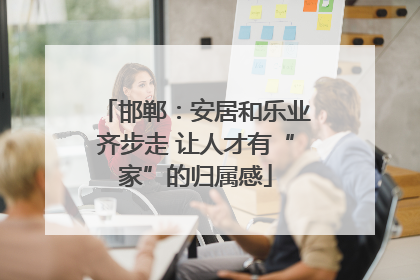 邯郸：安居和乐业齐步走 让人才有“家”的归属感