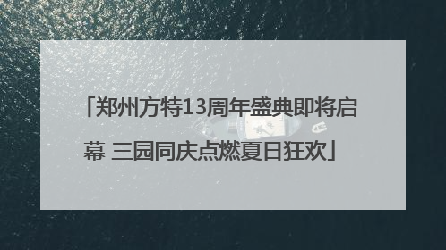 郑州方特13周年盛典即将启幕 三园同庆点燃夏日狂欢
