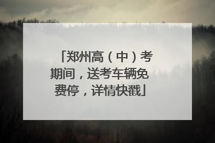 郑州高（中）考期间，送考车辆免费停，详情快戳