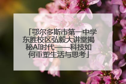 鄂尔多斯市第一中学东胜校区弘毅大讲堂揭秘AI时代——科技如何重塑生活与思考