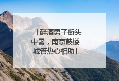 醉酒男子街头中暑，南京鼓楼城管热心相助
