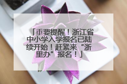 重要提醒！浙江省中小学入学报名已陆续开始！赶紧来“浙里办”报名！