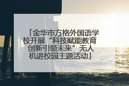 金华市方格外国语学校开展“科技赋能教育 创新引领未来”无人机进校园主题活动