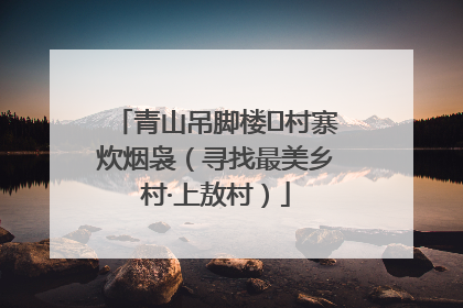 青山吊脚楼 村寨炊烟袅（寻找最美乡村·上敖村）