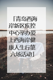 青岛西海岸新区疾控中心举办爱上西海岸健康人生行第六场活动
