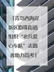 青岛西海岸新区隐珠街道组织“老兵爱心车队”志愿者助力高考