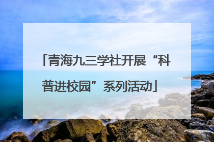 青海九三学社开展“科普进校园”系列活动