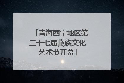 青海西宁地区第三十七届藏族文化艺术节开幕