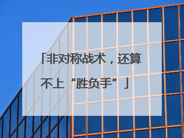 非对称战术，还算不上“胜负手”