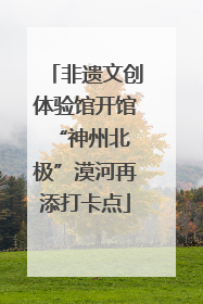 非遗文创体验馆开馆 “神州北极”漠河再添打卡点