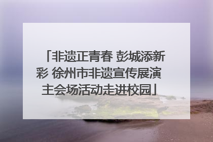 非遗正青春 彭城添新彩 徐州市非遗宣传展演主会场活动走进校园