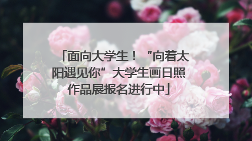 面向大学生！“向着太阳遇见你”大学生画日照作品展报名进行中