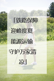 铁路保障迎峰度夏 能源运输 守护万家清凉