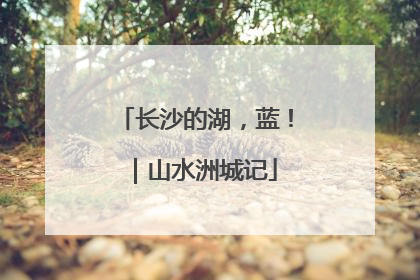 长沙的湖，蓝！｜山水洲城记