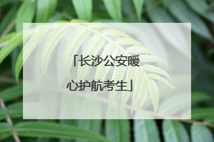 长沙公安暖心护航考生
