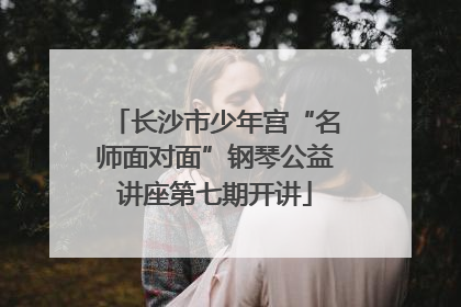 长沙市少年宫“名师面对面”钢琴公益讲座第七期开讲