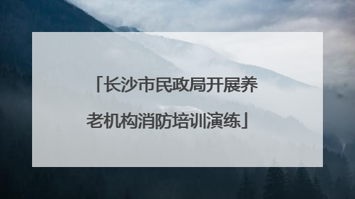 长沙市民政局开展养老机构消防培训演练