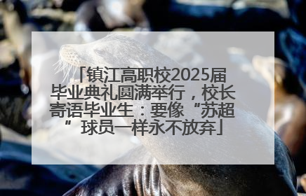 镇江高职校2025届毕业典礼圆满举行，校长寄语毕业生：要像“苏超”球员一样永不放弃