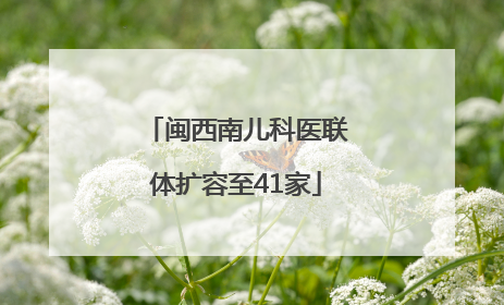 闽西南儿科医联体扩容至41家