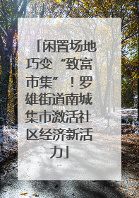 闲置场地巧变“致富市集”！罗雄街道南城集市激活社区经济新活力