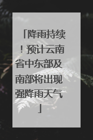 降雨持续！预计云南省中东部及南部将出现强降雨天气