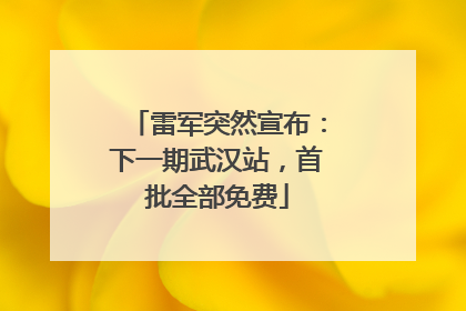 雷军突然宣布：下一期武汉站，首批全部免费