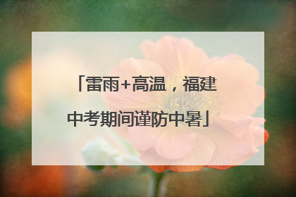 雷雨+高温，福建中考期间谨防中暑