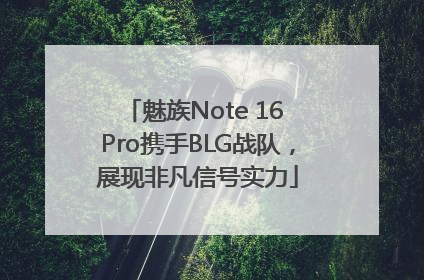 魅族Note 16 Pro携手BLG战队，展现非凡信号实力