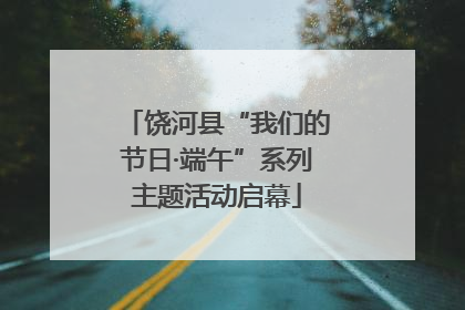 饶河县“我们的节日·端午”系列主题活动启幕