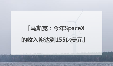 马斯克：今年SpaceX的收入将达到155亿美元